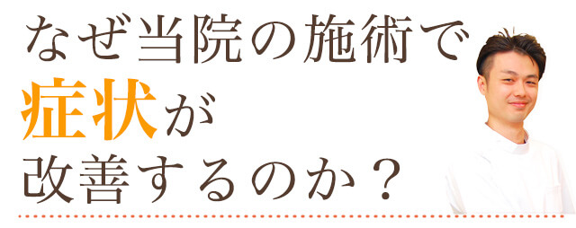 なぜ当院の施術で症状が改善するのか？